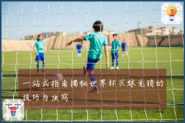 一站式指南揭秘世界杯买球竞猜的技巧与诀窍