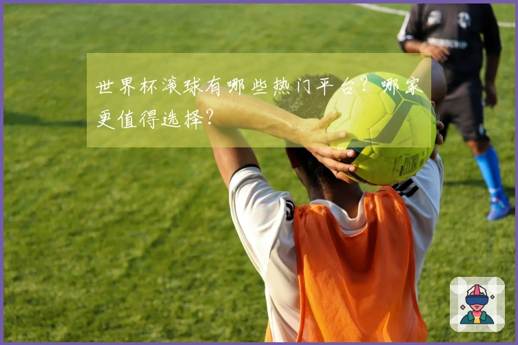 世界杯滚球有哪些热门平台？哪家更值得选择？
