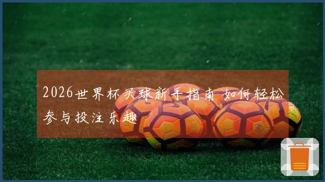 2026世界杯买球新手指南 如何轻松参与投注乐趣