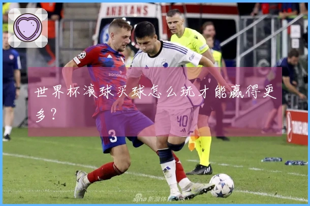 世界杯滚球买球怎么玩才能赢得更多？