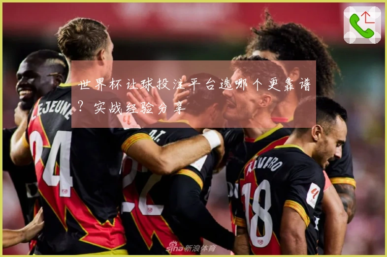 世界杯让球投注平台选哪个更靠谱？实战经验分享