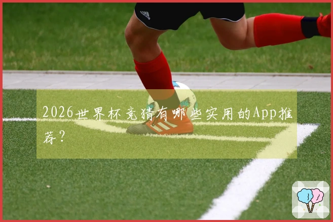 2026世界杯竞猜有哪些实用的App推荐？