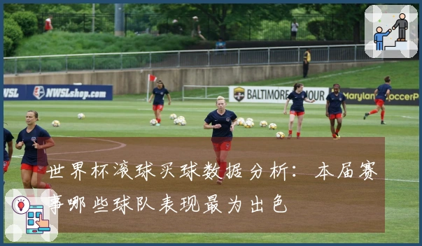 世界杯滚球买球数据分析：本届赛事哪些球队表现最为出色